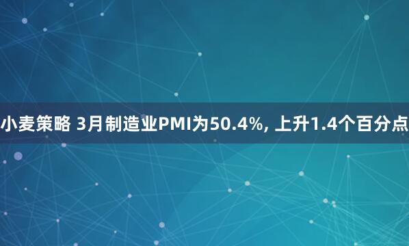 小麦策略 3月制造业PMI为50.4%, 上升1.4个百分点