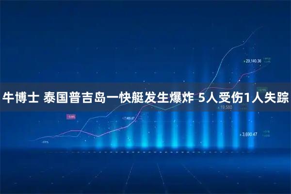 牛博士 泰国普吉岛一快艇发生爆炸 5人受伤1人失踪